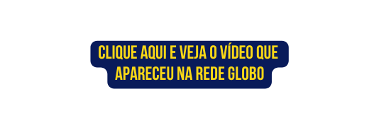 clique aqui e Veja o vídeo que apareceu na rede globo