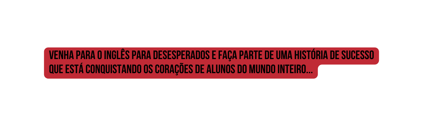 Venha para o inglês para desesperados e Faça parte de uma história de sucesso que está conquistando os corações de alunos do mundo inteiro